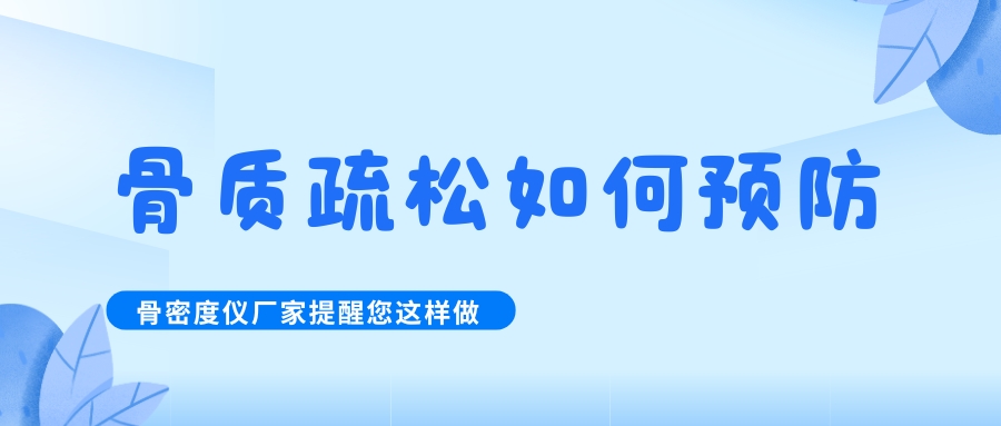怎么預防治療骨質疏松呢?骨密度檢測儀生產廠家提醒您這樣做！