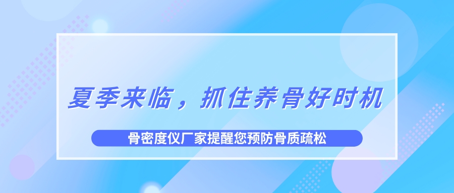 夏季來臨，抓住養(yǎng)骨好時機，預(yù)防骨質(zhì)疏松！